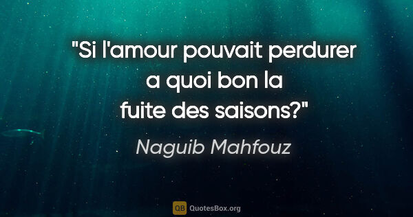 Naguib Mahfouz citation: "Si l'amour pouvait perdurer a quoi bon la fuite des saisons?"