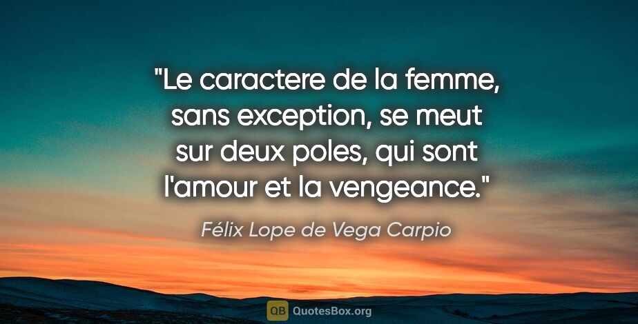 Félix Lope de Vega Carpio citation: "Le caractere de la femme, sans exception, se meut sur deux..."