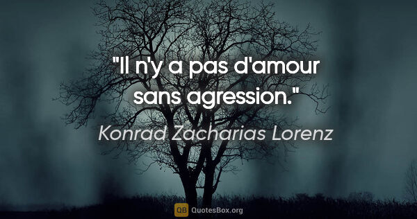 Konrad Zacharias Lorenz citation: "Il n'y a pas d'amour sans agression."