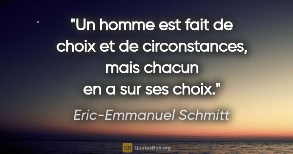 Eric-Emmanuel Schmitt citation: "Un homme est fait de choix et de circonstances, mais chacun en..."