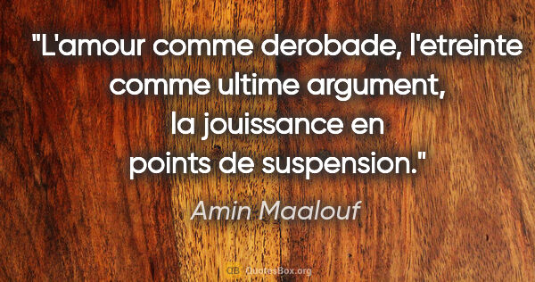 Amin Maalouf citation: "L'amour comme derobade, l'etreinte comme ultime argument, la..."