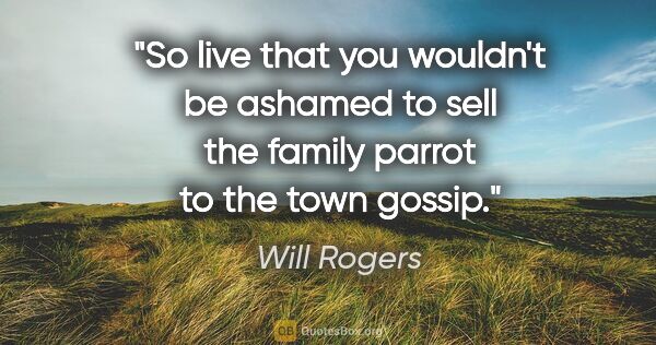 Will Rogers quote: "So live that you wouldn't be ashamed to sell the family parrot..."
