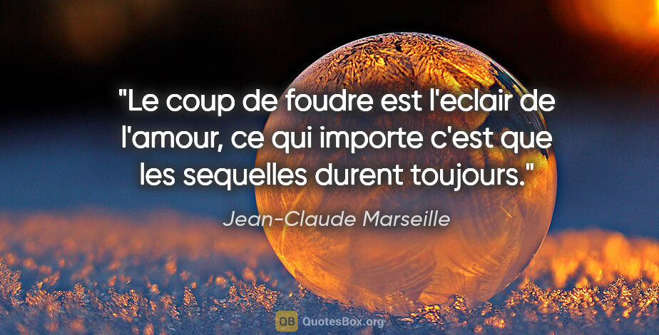 Jean-Claude Marseille citation: "Le coup de foudre est l'eclair de l'amour, ce qui importe..."