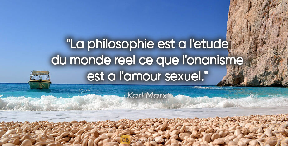 Karl Marx citation: "La philosophie est a l'etude du monde reel ce que l'onanisme..."