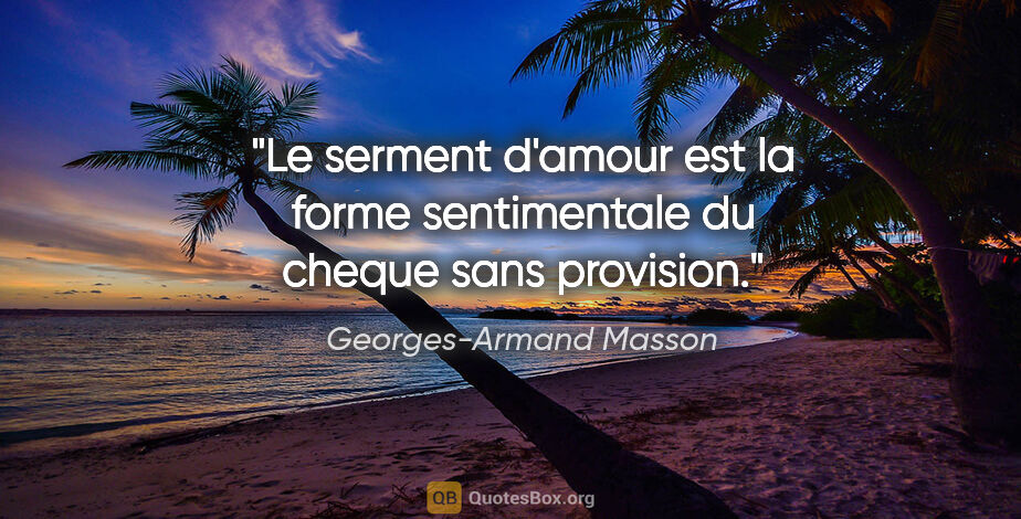 Georges-Armand Masson citation: "Le serment d'amour est la forme sentimentale du cheque sans..."