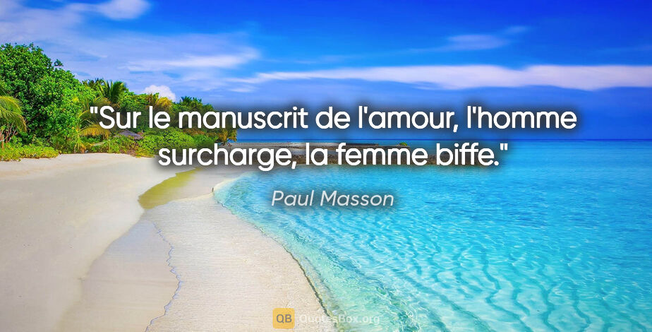 Paul Masson citation: "Sur le manuscrit de l'amour, l'homme surcharge, la femme biffe."