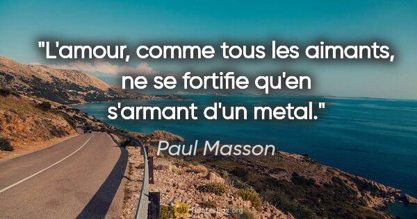Paul Masson citation: "L'amour, comme tous les aimants, ne se fortifie qu'en s'armant..."