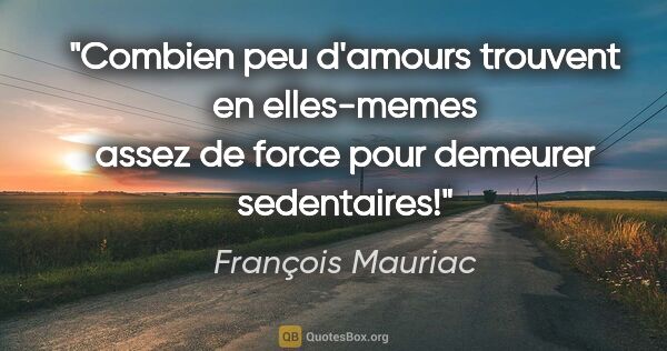 François Mauriac citation: "Combien peu d'amours trouvent en elles-memes assez de force..."