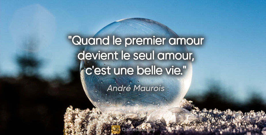 André Maurois citation: "Quand le premier amour devient le seul amour, c'est une belle..."
