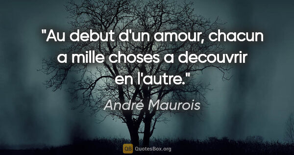 André Maurois citation: "Au debut d'un amour, chacun a mille choses a decouvrir en..."