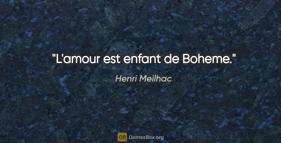 Henri Meilhac citation: "L'amour est enfant de Boheme."