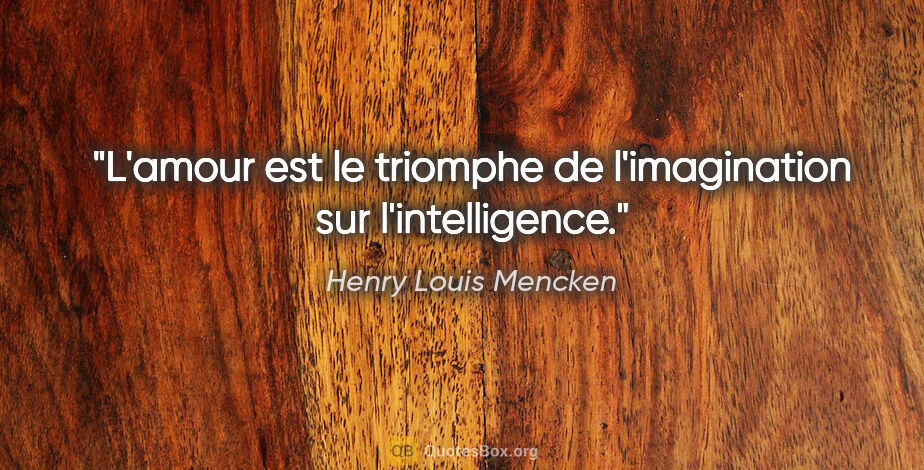 Henry Louis Mencken citation: "L'amour est le triomphe de l'imagination sur l'intelligence."