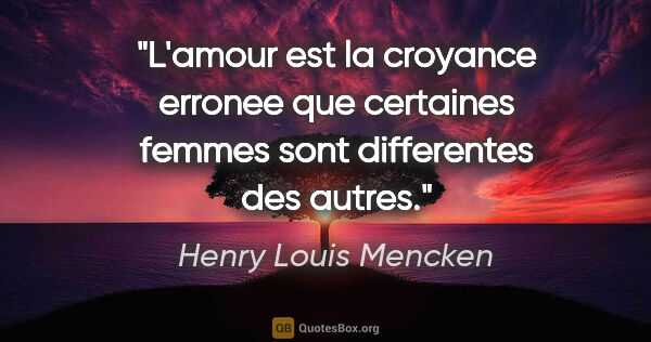 Henry Louis Mencken citation: "L'amour est la croyance erronee que certaines femmes sont..."