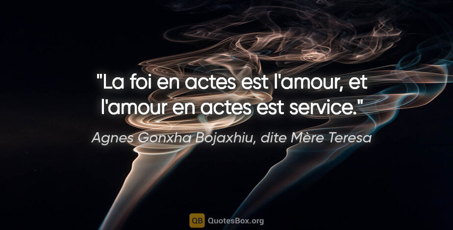 Agnes Gonxha Bojaxhiu, dite Mère Teresa citation: "La foi en actes est l'amour, et l'amour en actes est service."
