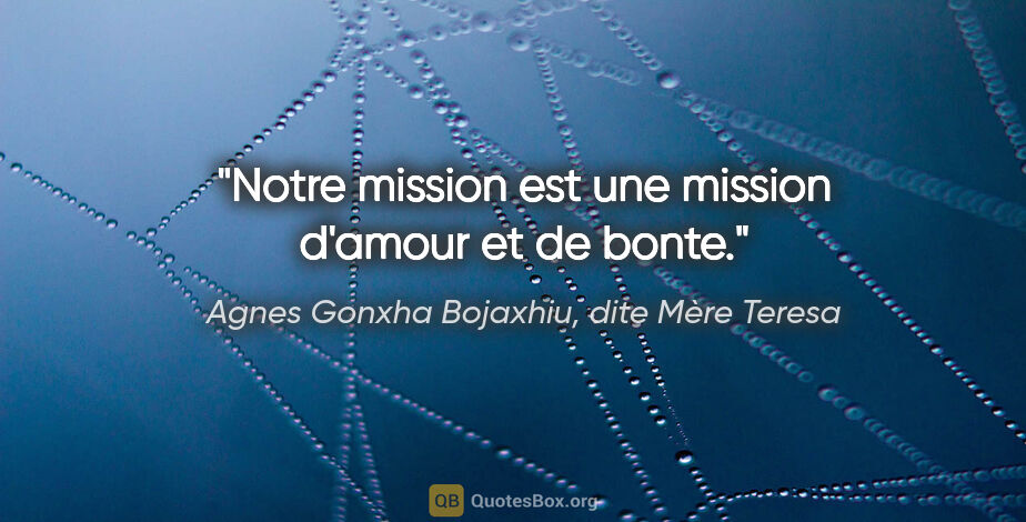 Agnes Gonxha Bojaxhiu, dite Mère Teresa citation: "Notre mission est une mission d'amour et de bonte."