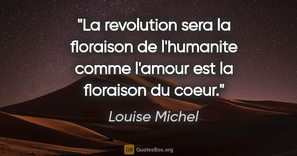 Louise Michel citation: "La revolution sera la floraison de l'humanite comme l'amour..."