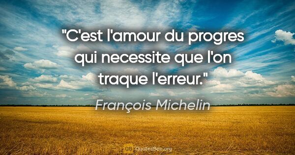 François Michelin citation: "C'est l'amour du progres qui necessite que l'on traque l'erreur."