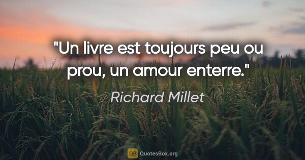 Richard Millet citation: "Un livre est toujours peu ou prou, un amour enterre."
