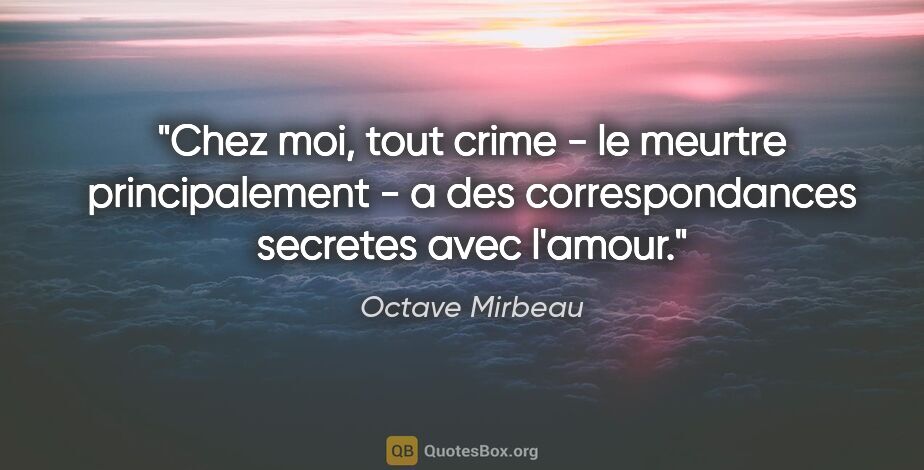 Octave Mirbeau citation: "Chez moi, tout crime - le meurtre principalement - a des..."