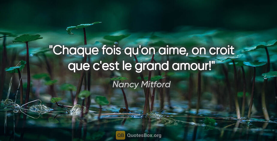 Nancy Mitford citation: "Chaque fois qu'on aime, on croit que c'est le grand amour!"