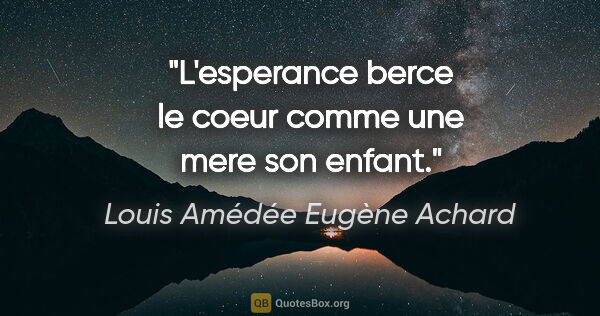 Louis Amédée Eugène Achard citation: "L'esperance berce le coeur comme une mere son enfant."