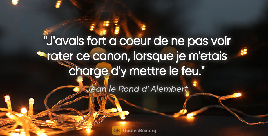 Jean le Rond d' Alembert citation: "J'avais fort a coeur de ne pas voir rater ce canon, lorsque je..."