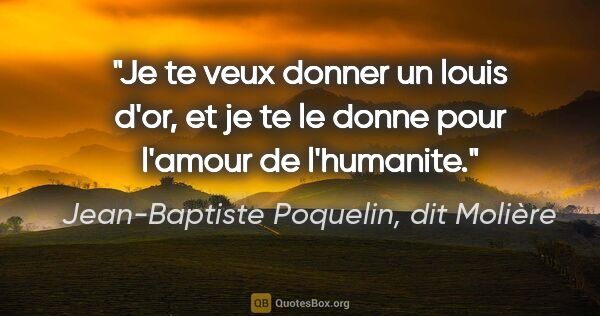 Jean-Baptiste Poquelin, dit Molière citation: "Je te veux donner un louis d'or, et je te le donne pour..."