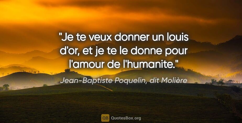 Jean-Baptiste Poquelin, dit Molière citation: "Je te veux donner un louis d'or, et je te le donne pour..."