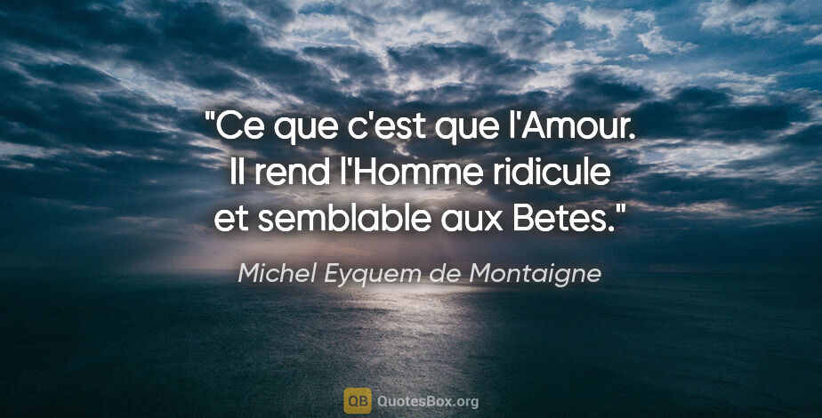 Michel Eyquem de Montaigne citation: "Ce que c'est que l'Amour. II rend l'Homme ridicule et..."