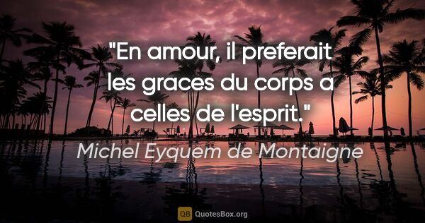 Michel Eyquem de Montaigne citation: "En amour, il preferait les graces du corps a celles de l'esprit."