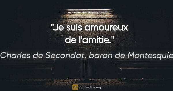 Charles de Secondat, baron de Montesquieu citation: "Je suis amoureux de l'amitie."
