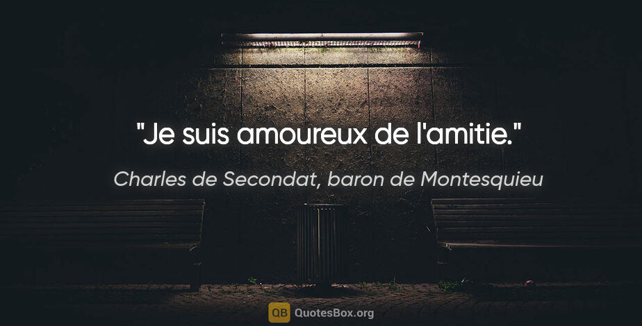 Charles de Secondat, baron de Montesquieu citation: "Je suis amoureux de l'amitie."