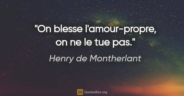 Henry de Montherlant citation: "On blesse l'amour-propre, on ne le tue pas."