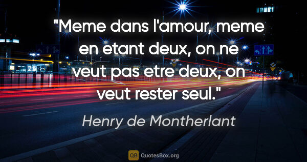 Henry de Montherlant citation: "Meme dans l'amour, meme en etant deux, on ne veut pas etre..."