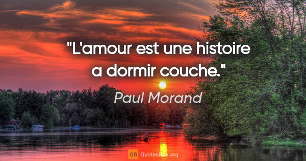 Paul Morand citation: "L'amour est une histoire a dormir couche."