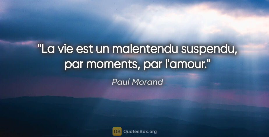 Paul Morand citation: "La vie est un malentendu suspendu, par moments, par l'amour."