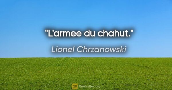 Lionel Chrzanowski citation: "L'armee du chahut."