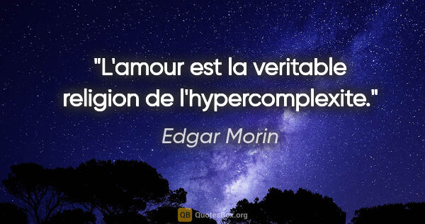 Edgar Morin citation: "L'amour est la veritable religion de l'hypercomplexite."