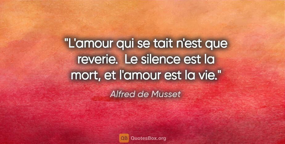 Alfred de Musset citation: "L'amour qui se tait n'est que reverie.  Le silence est la..."