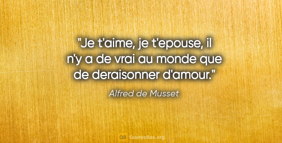 Alfred de Musset citation: "Je t'aime, je t'epouse, il n'y a de vrai au monde que de..."