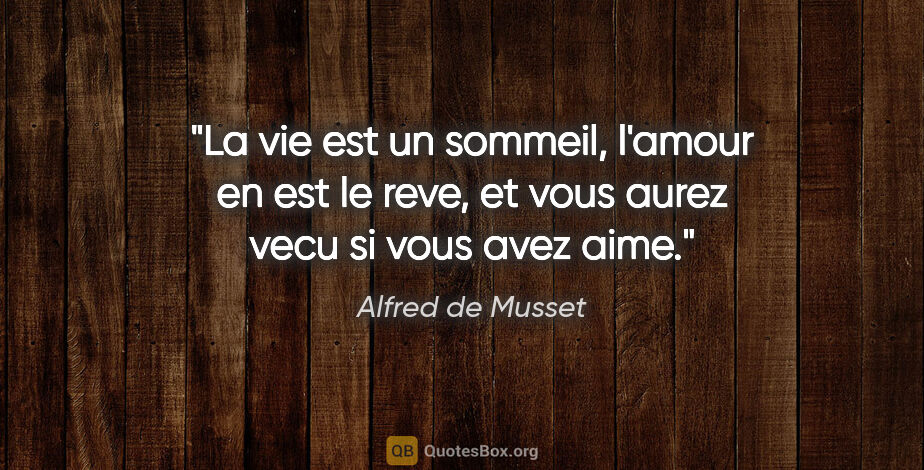 Alfred de Musset citation: "La vie est un sommeil, l'amour en est le reve, et vous aurez..."