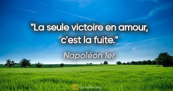 Napoléon Ier citation: "La seule victoire en amour, c'est la fuite."