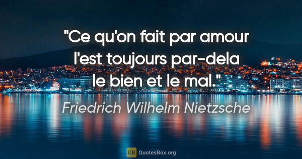 Friedrich Wilhelm Nietzsche citation: "Ce qu'on fait par amour l'est toujours par-dela le bien et le..."