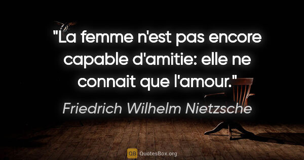 Friedrich Wilhelm Nietzsche citation: "La femme n'est pas encore capable d'amitie: elle ne connait..."