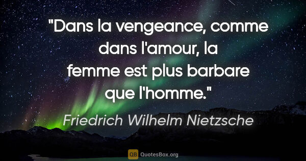 Friedrich Wilhelm Nietzsche citation: "Dans la vengeance, comme dans l'amour, la femme est plus..."