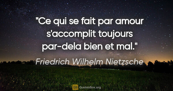 Friedrich Wilhelm Nietzsche citation: "Ce qui se fait par amour s'accomplit toujours par-dela bien et..."
