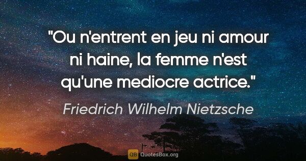 Friedrich Wilhelm Nietzsche citation: "Ou n'entrent en jeu ni amour ni haine, la femme n'est qu'une..."