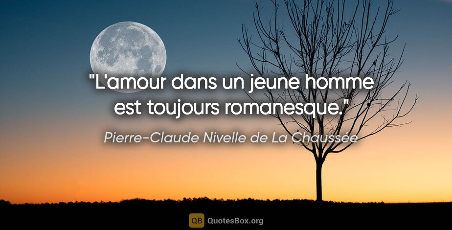 Pierre-Claude Nivelle de La Chaussée citation: "L'amour dans un jeune homme est toujours romanesque."