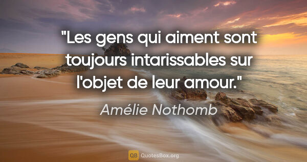 Amélie Nothomb citation: "Les gens qui aiment sont toujours intarissables sur l'objet de..."