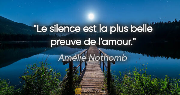 Amélie Nothomb citation: "Le silence est la plus belle preuve de l'amour."